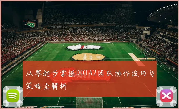 从零起步掌握DOTA2团队协作技巧与策略全解析