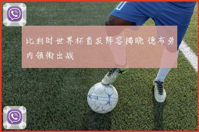 比利时世界杯首发阵容揭晓 德布劳内领衔出战