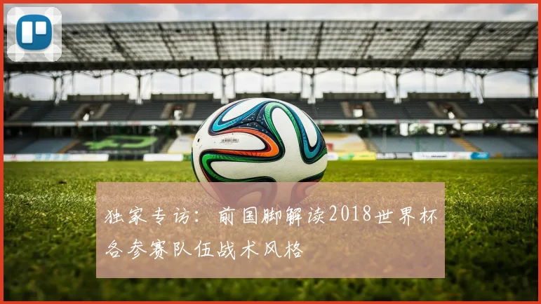 独家专访：前国脚解读2018世界杯各参赛队伍战术风格