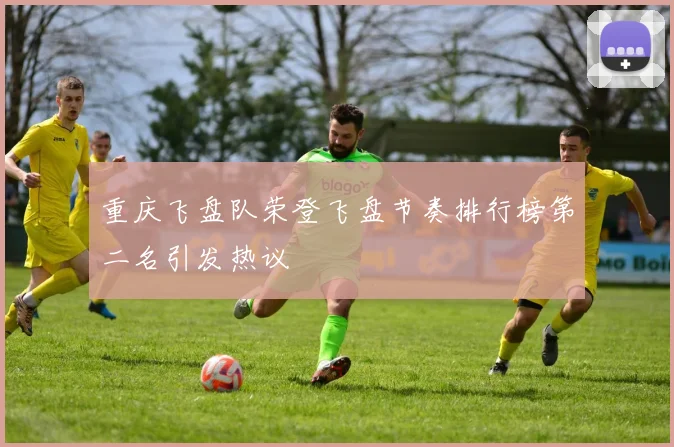 重庆飞盘队荣登飞盘节奏排行榜第二名引发热议