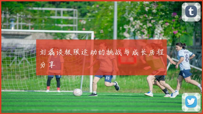 刘磊谈极限运动的挑战与成长历程分享