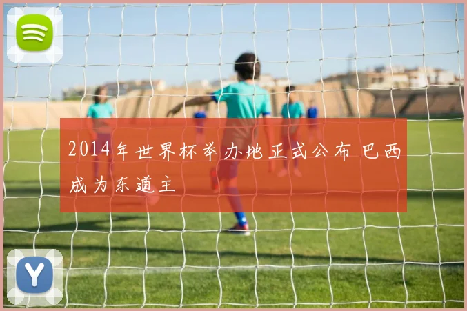 2014年世界杯举办地正式公布 巴西成为东道主